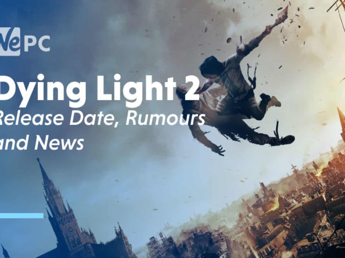 Dying Light 2 Release Date Rumors And News Wepc Let S Build Your Dream Gaming Pc