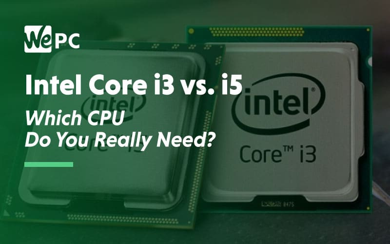 Intel Core i3 vs i5 which cpu do you really need