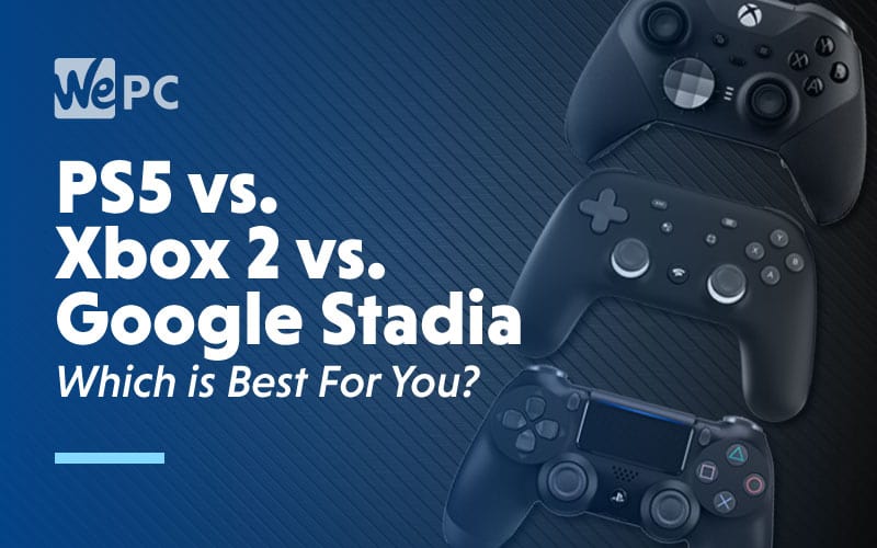 PS5 vs. Xbox 2 Google Stadia Which is Best For You? | WePC