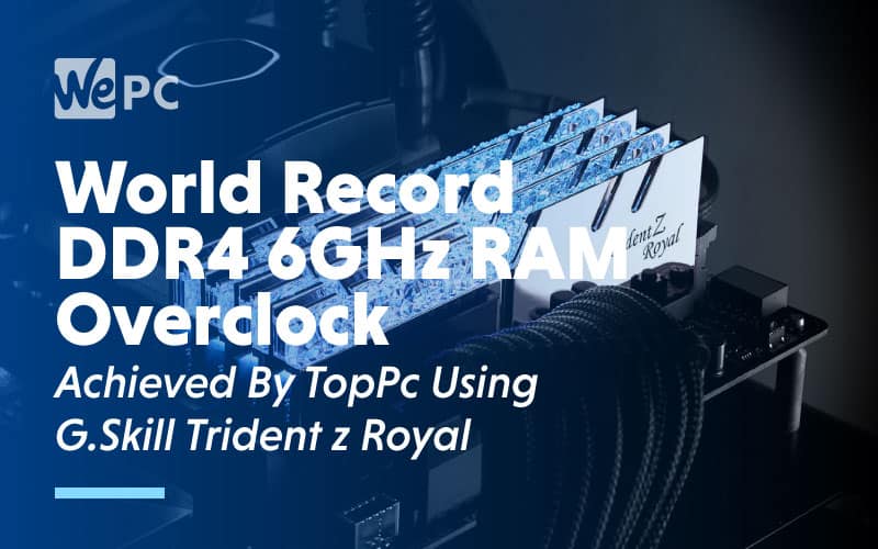World Record DDR4 6GHz RAM Overclock Achieved by TopPc Using G.skill Trident Z Royal