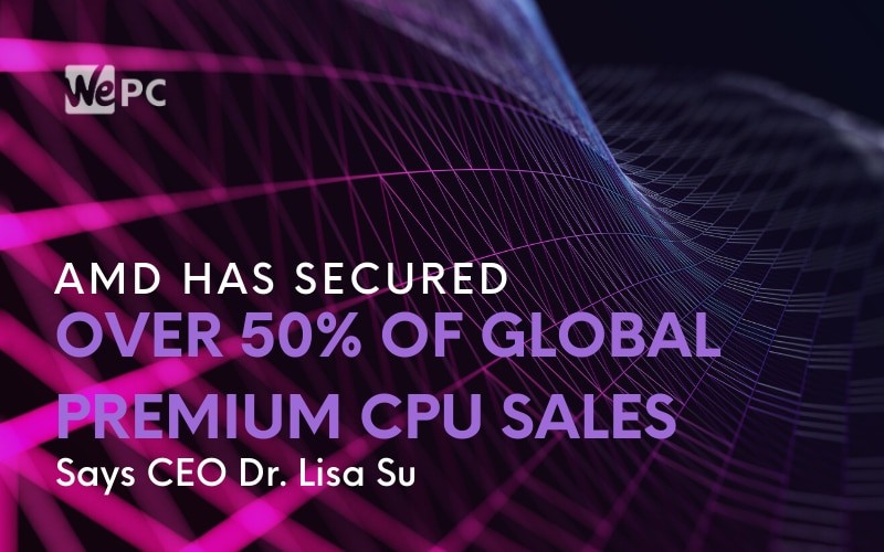 AMD Has Secured Over 50 of Global Premium CPU Sales Says CEO Dr. Lisa Su