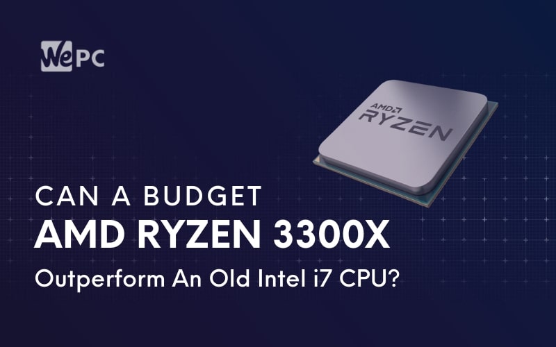Can A Budget AMD Ryzen 3300X Outperform An Old Intel i7 CPU
