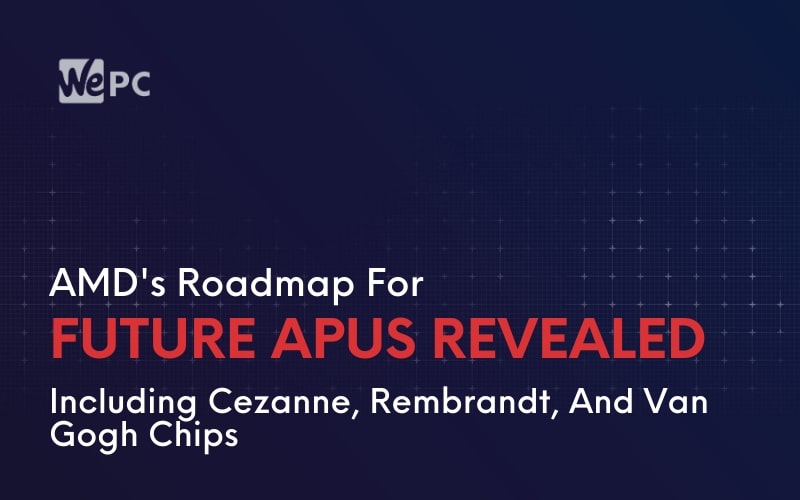 AMDs Roadmap For Future APUs Revealed Including Cezanne Rembrandt And Van Gogh Chips