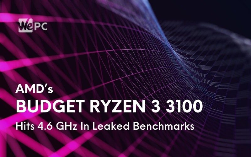 AMD’s Budget Ryzen 3 3100 Hits 4.6 GHz In Leaked Benchmarks
