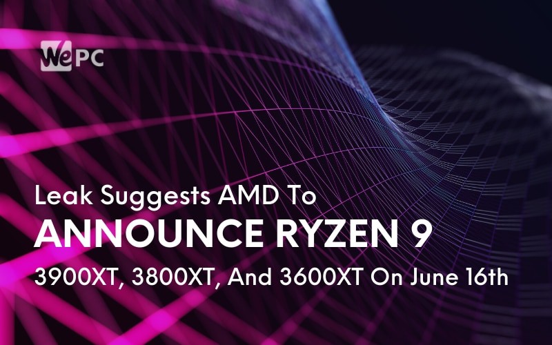 Leak Suggests AMD To Announce Ryzen 9 3900XT 3800XT And 3600XT On June 16th