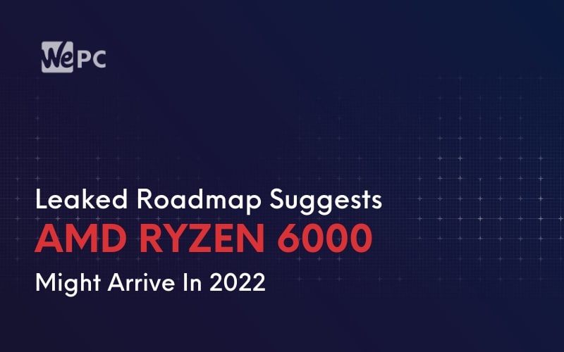 Leaked Roadmap Suggests AMD Ryzen 6000 Might Arrive In 2022
