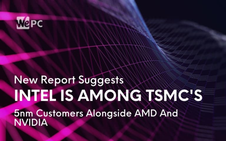 New Report Suggests Intel Is Among TSMCs 5nm Customers Alongside AMD And NVIDIA