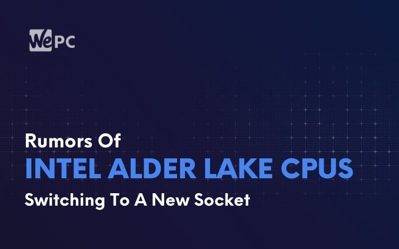 New Rumor Backs Up Speculation Intel Will Swap To Yet Another Socket For 12th Gen Alder Lake CPUs