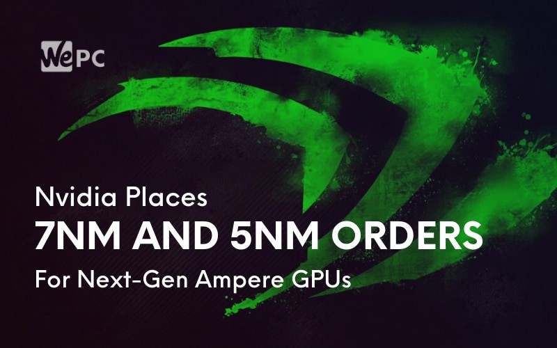Nvidia Places 7nm And 5nm Orders For Next Gen Ampere GPUs