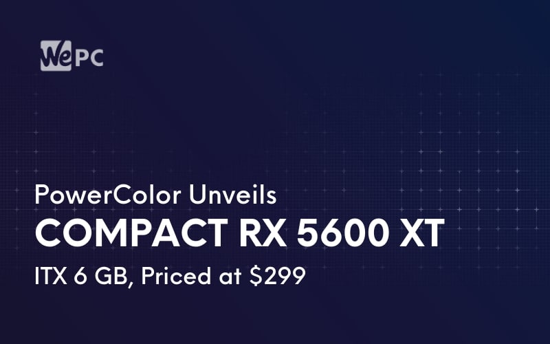 PowerColor Unveils Compact RX 5600 XT ITX 6 GB Priced at 299