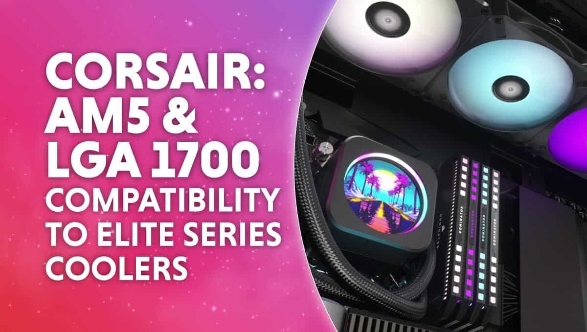 Corsair adds AM5 & LGA 1700 compatibility elite series coolers WePC