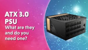 ATX 3.0 PSU What are they and do you need one