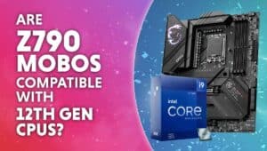 Are z790 Mobos compatible with 12th gen cpus
