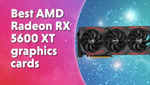 Best AMD Radeon RX 5600 XT graphics cards