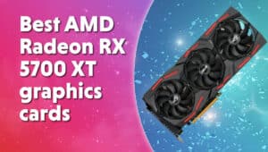 Best AMD Radeon RX 5700 XT graphics cards