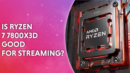 Is Ryzen 7 7800X3D good for streaming