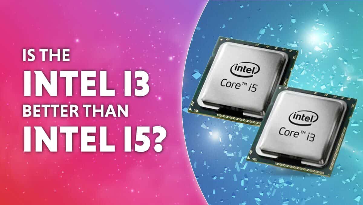 Is Intel i3 better than i5?