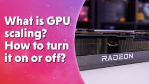What is GPU scaling How to turn it on or off