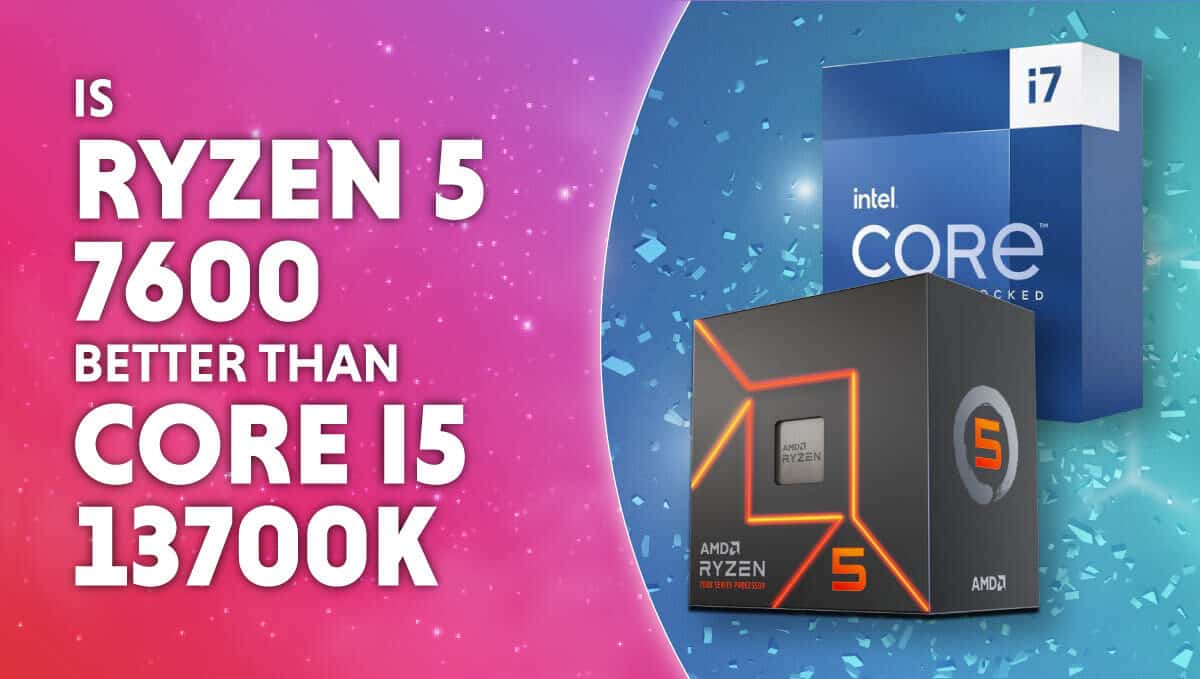 Is Ryzen 5 7600 better than Core i7-13700K?