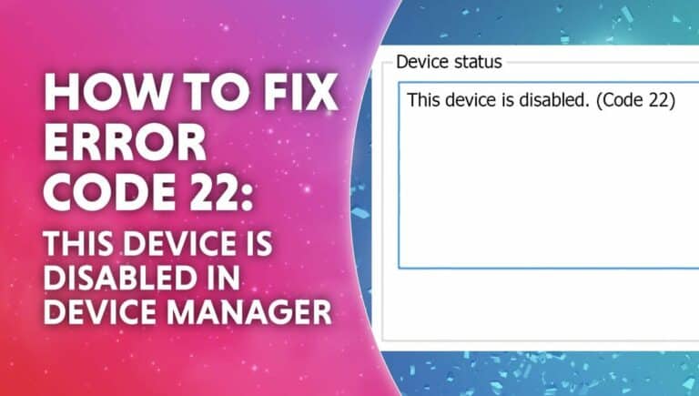 How to Fix Error Code 22: This Device Is Disabled – Device Manager